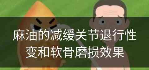 麻油的减缓关节退行性变和软骨磨损效果